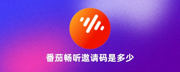  番茄暢聽(tīng)邀請(qǐng)碼是什么番茄暢聽(tīng)邀請(qǐng)碼是唯一的嗎（良心）